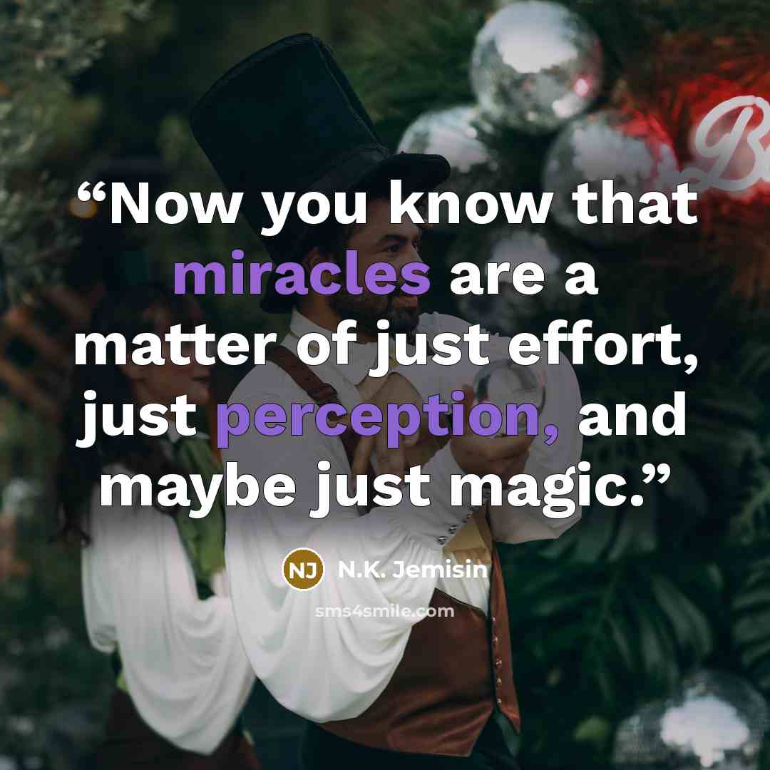 “Now you know that miracles are a matter of just effort, just perception, and maybe just magic.” quote by N.K. Jemisin