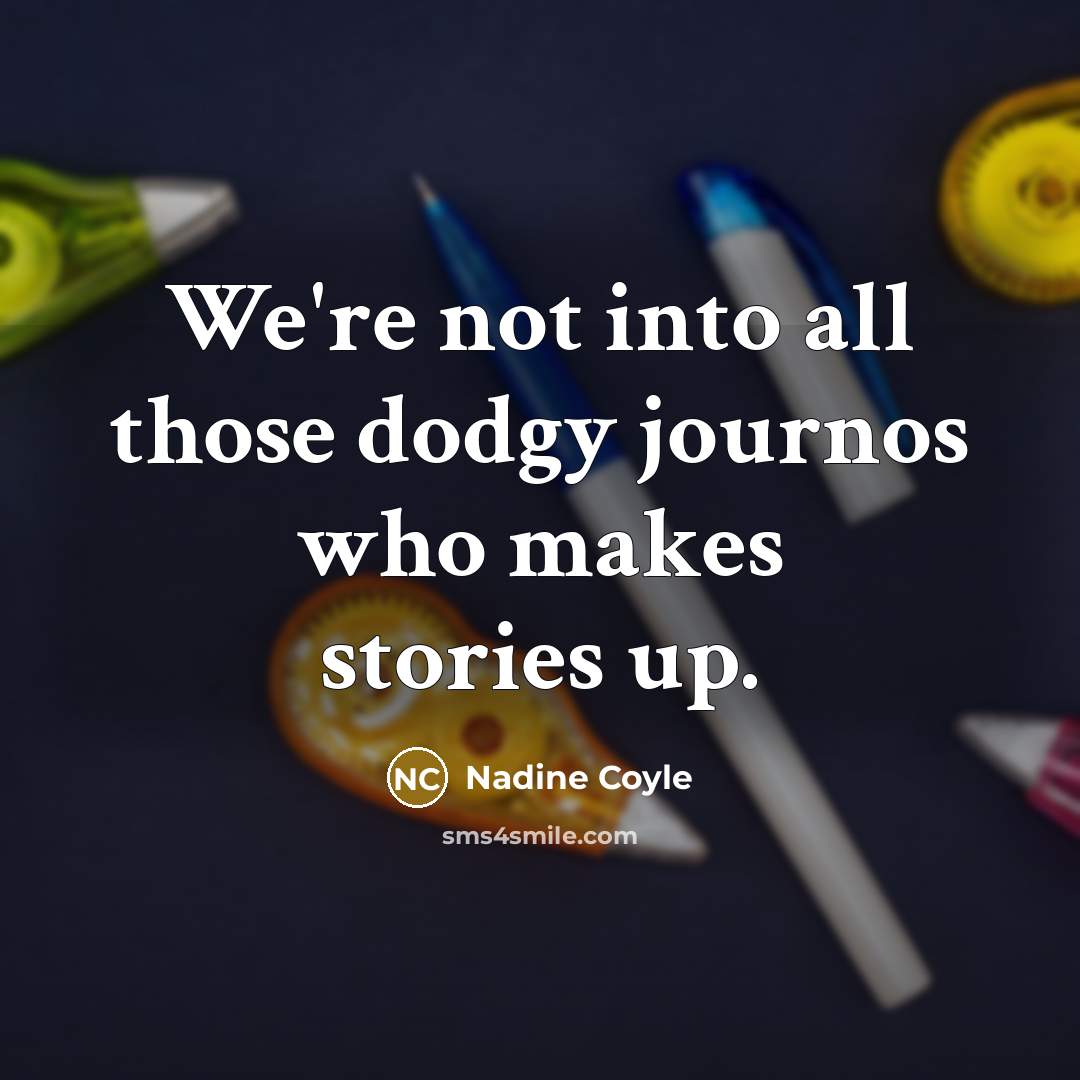 “We're not into all those dodgy journos who makes stories up.” quote by Nadine Coyle