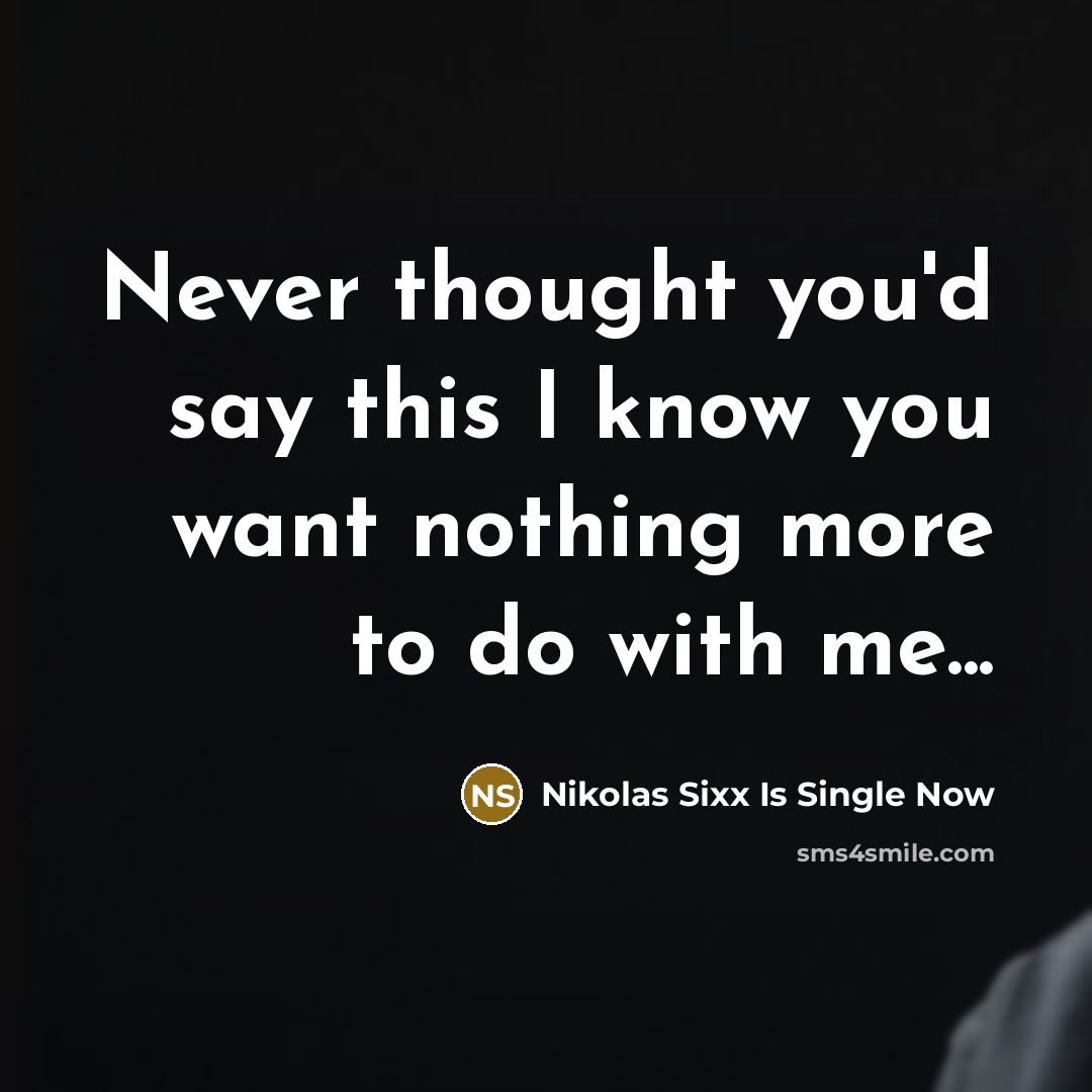 “Never thought you'd say this I know you want nothing more to do with me...” quote by Nikolas Sixx Is Single Now