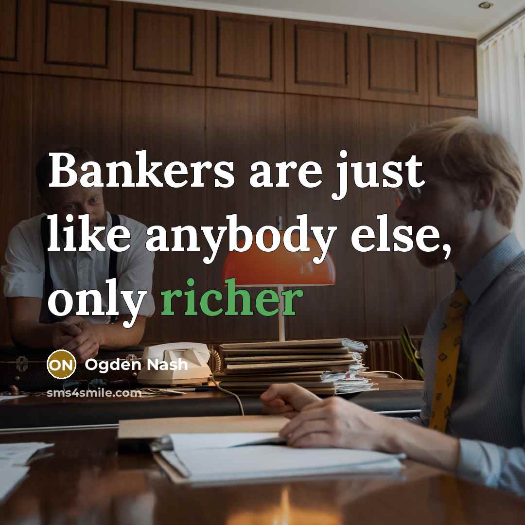 “Bankers are just like anybody else, only richer…” quote by Ogden Nash