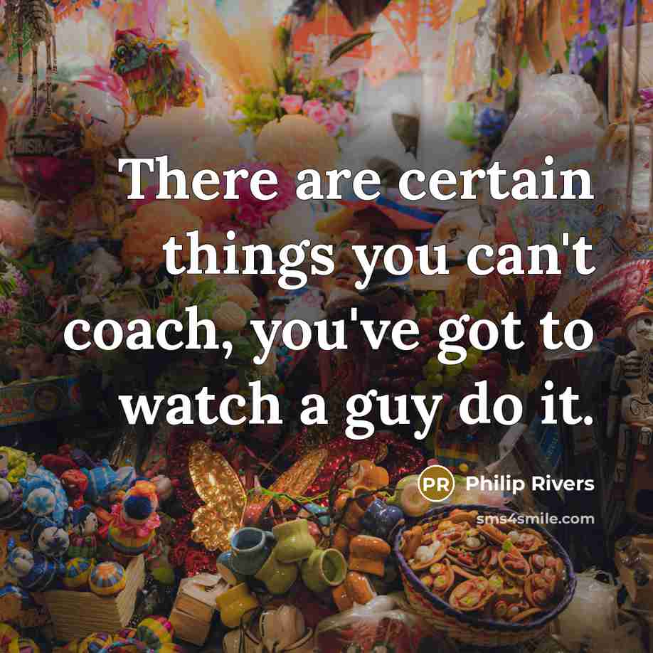 “There are certain things you can't coach, you've got to watch a guy do it.” quote by Philip Rivers