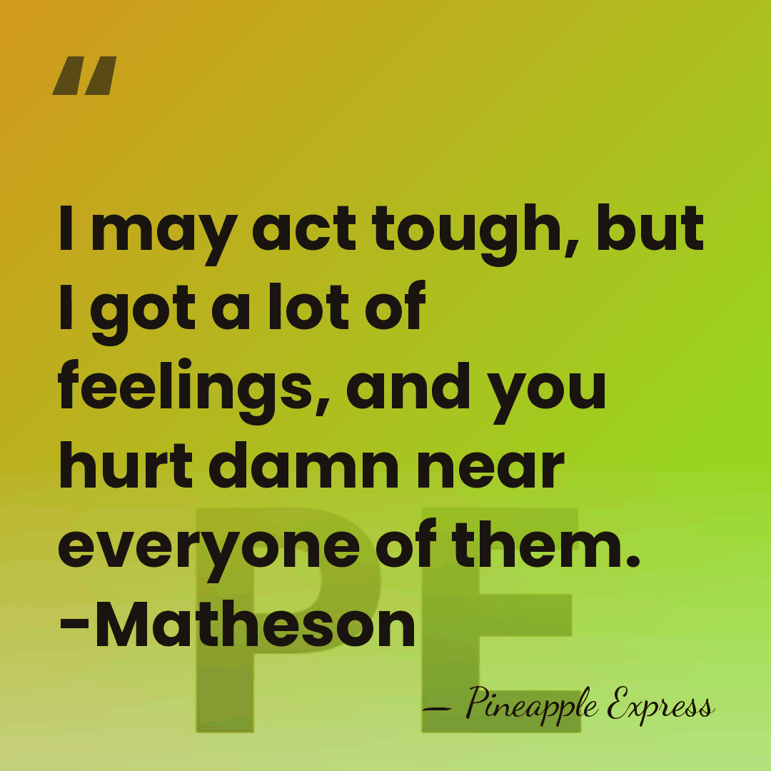 I may act tough, but I got a lot of feelings, and&hellip; - Pineapple Express