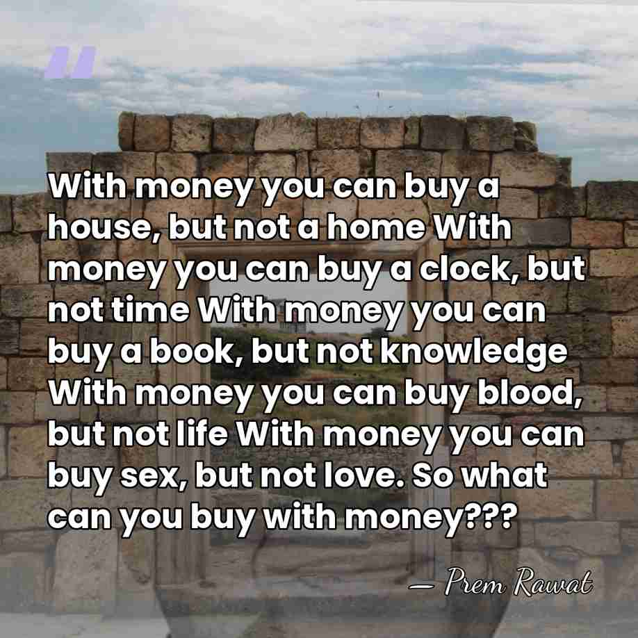 With money you can buy a house, but not a home With&hellip; - Prem Rawat