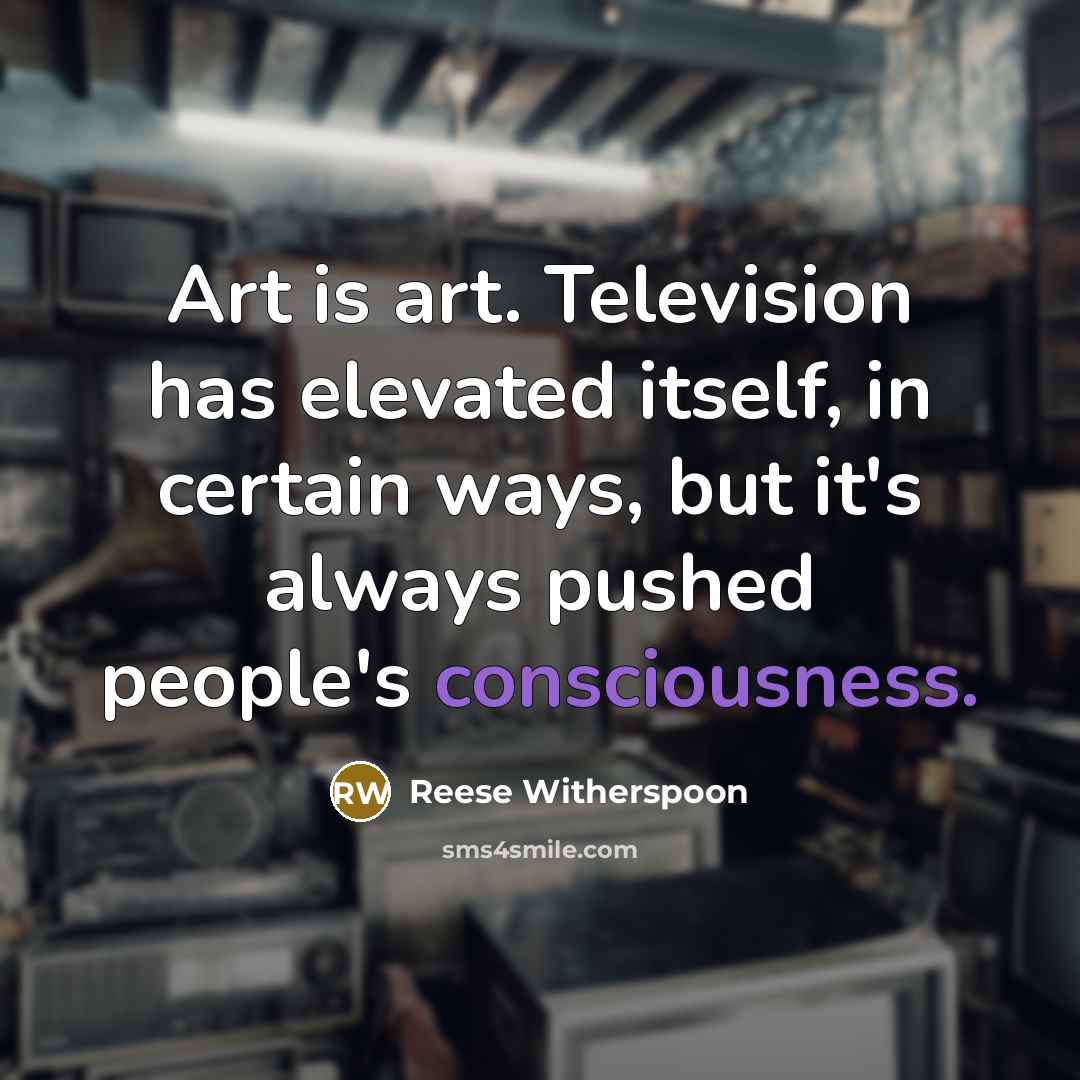 “Art is art. Television has elevated itself, in certain ways,…” quote by Reese Witherspoon