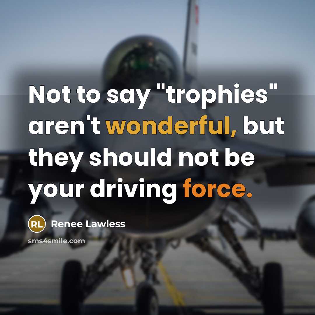 “Not to say "trophies" aren't wonderful, but they should not…” quote by Renee Lawless