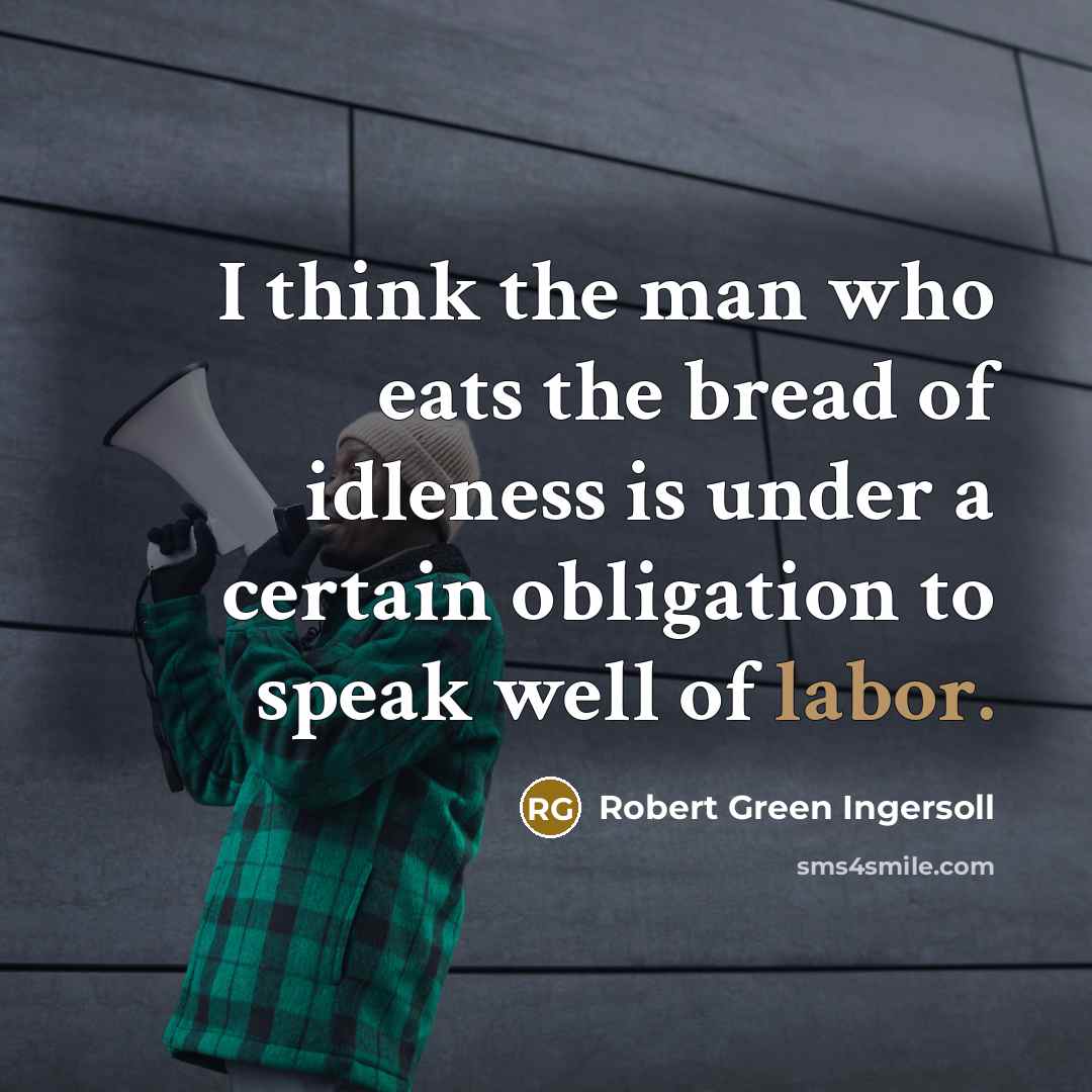 “I think the man who eats the bread of idleness…” quote by Robert Green Ingersoll