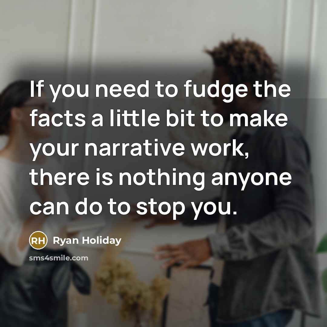 “If you need to fudge the facts a little bit…” quote by Ryan Holiday
