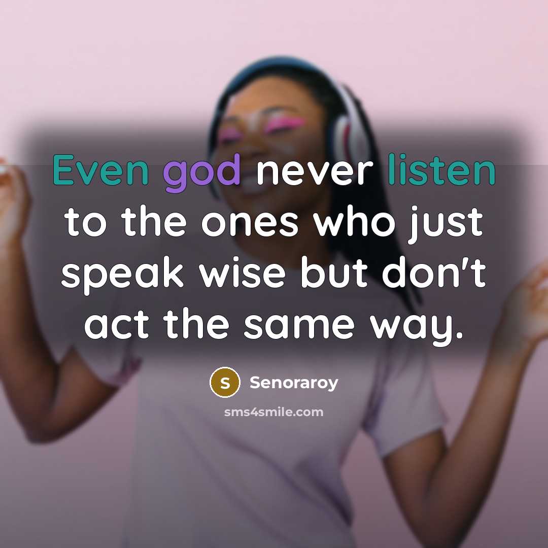 “Even god never listen to the ones who just speak wise but don't act the same way.” quote by Senoraroy