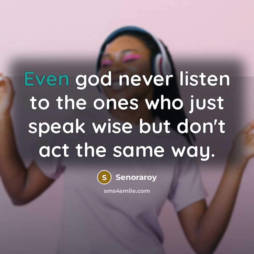 “Even god never listen to the ones who just speak wise but don't act the same way.” quote by Senoraroy