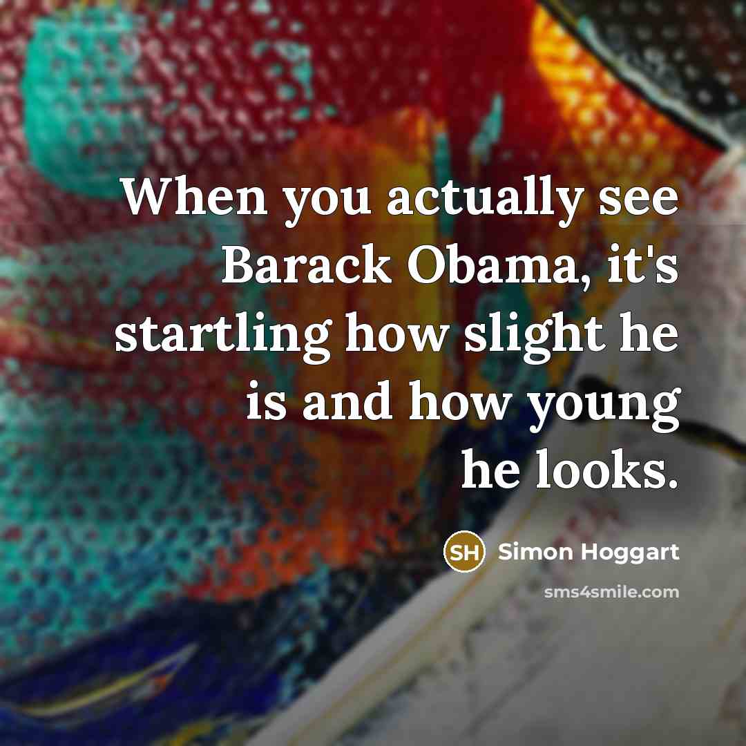 “When you actually see Barack Obama, it's startling how slight…” quote by Simon Hoggart
