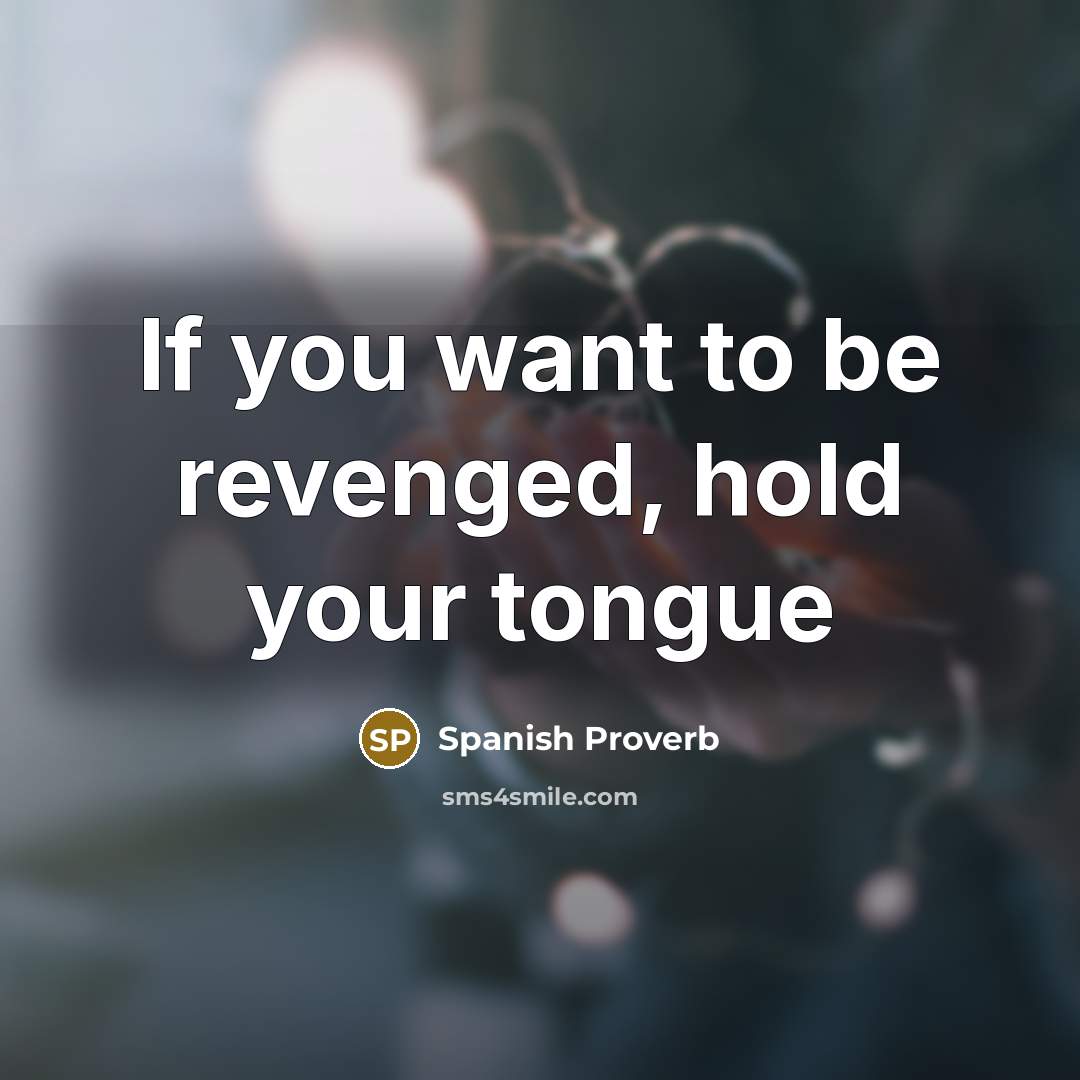 “If you want to be revenged, hold your tongue” quote by Spanish Proverb