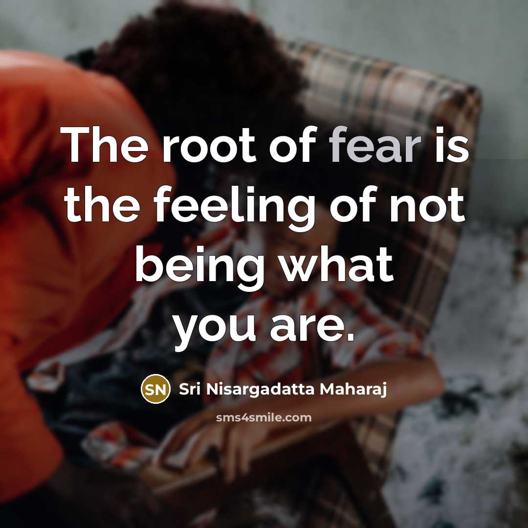 “The root of fear is the feeling of not being…” quote by Sri Nisargadatta Maharaj