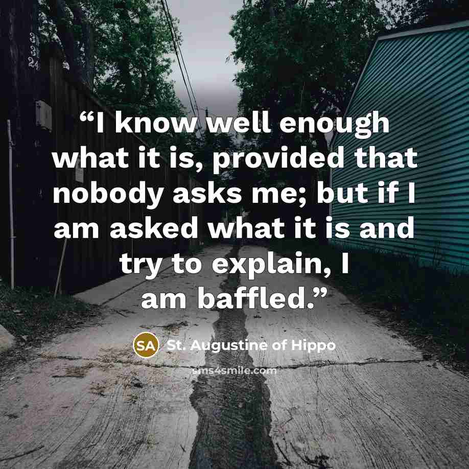 “I know well enough what it is, provided that nobody asks me; but if I am asked what it is and try to explain, I am baffled.” quote by St. Augustine of Hippo