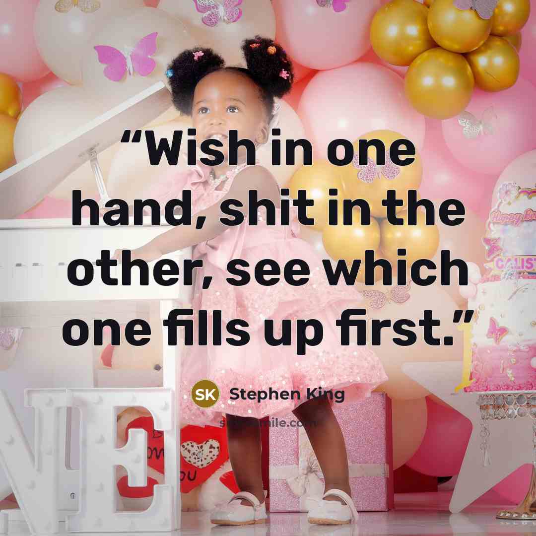 “Wish in one hand, shit in the other, see which one fills up first.” quote by Stephen King