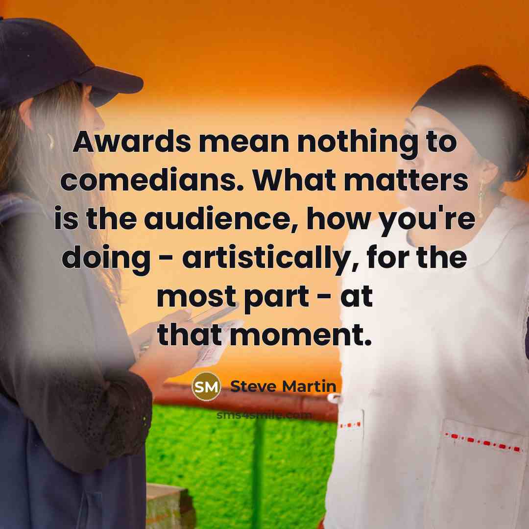 “Awards mean nothing to comedians. What matters is the audience,…” quote by Steve Martin