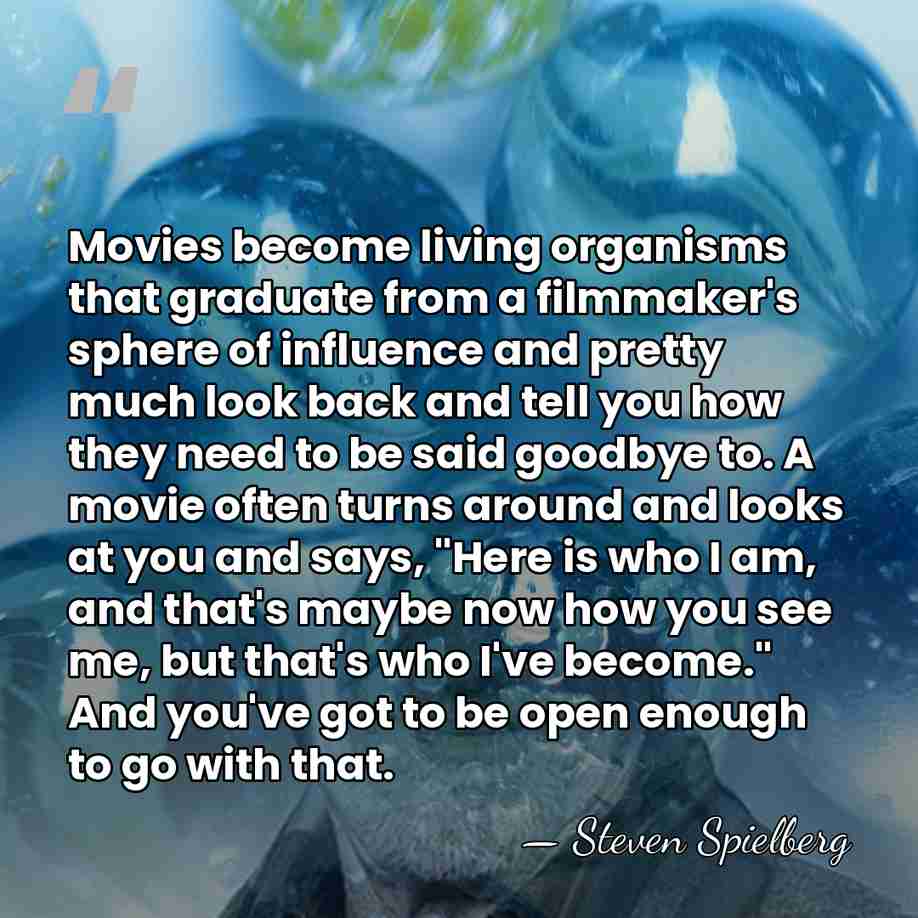Movies become living organisms that graduate from a filmmaker's sphere of influence&hellip; - Steven Spielberg