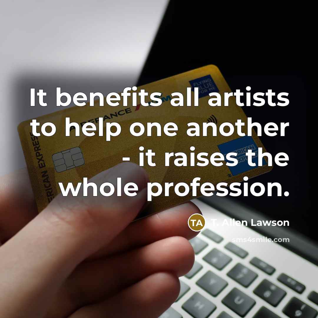 “It benefits all artists to help one another - it…” quote by T. Allen Lawson
