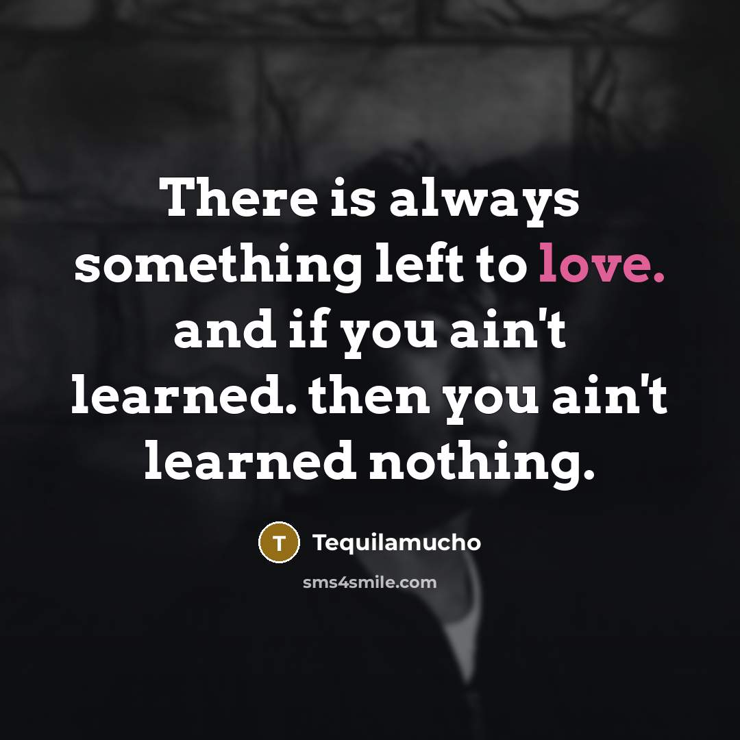“There is always something left to love. and if you…” quote by Tequilamucho