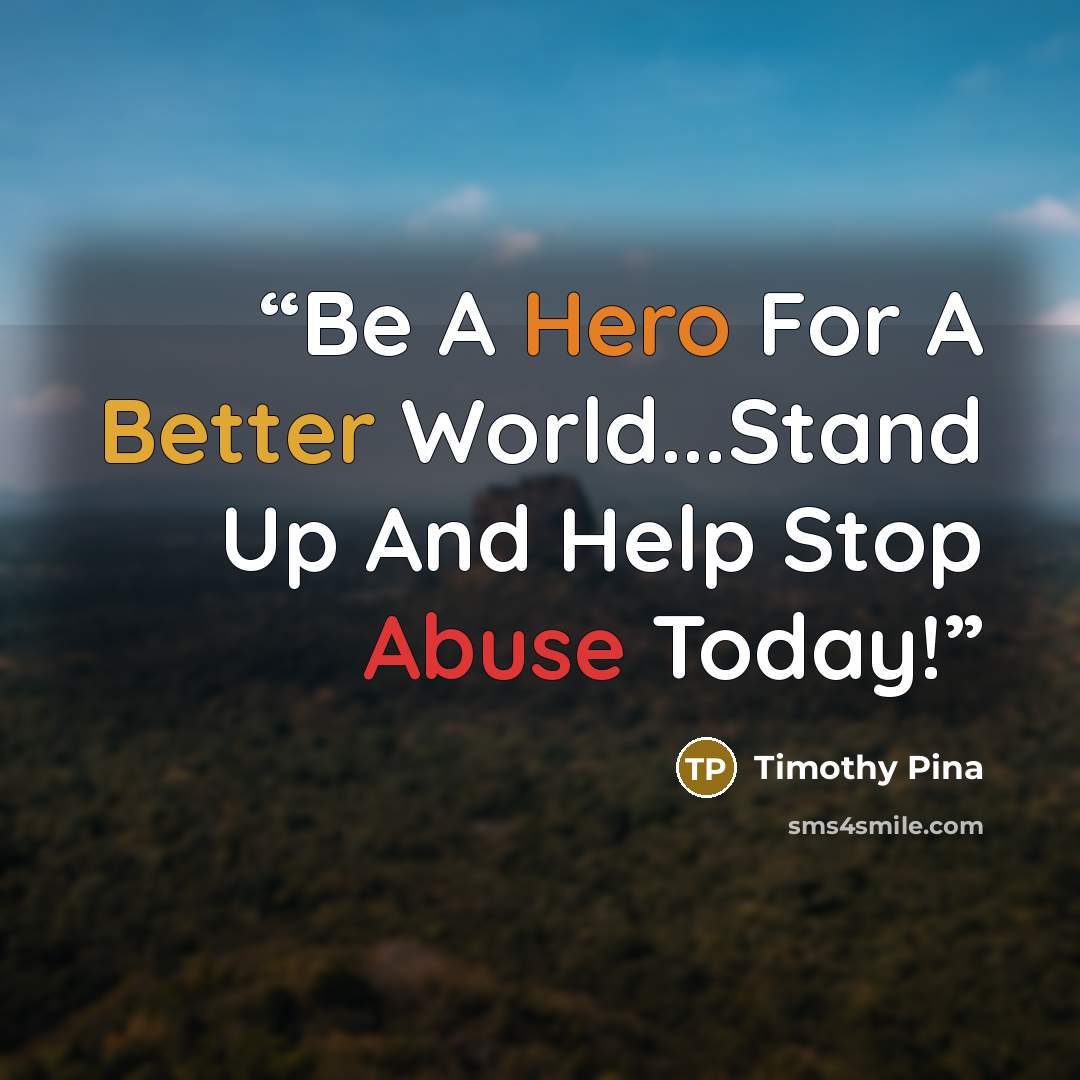 “Be A Hero For A Better World...Stand Up And Help Stop Abuse Today!” quote by Timothy Pina