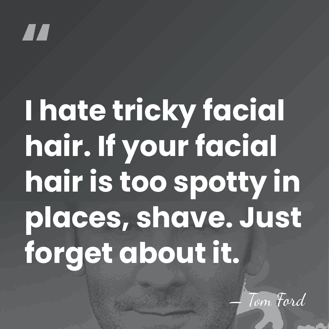 I hate tricky facial hair. If your facial hair is too spotty&hellip; - Tom Ford