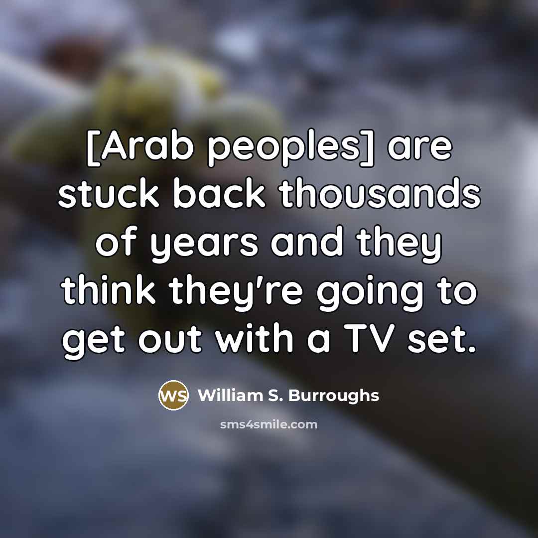“[Arab peoples] are stuck back thousands of years and they…” quote by William S. Burroughs