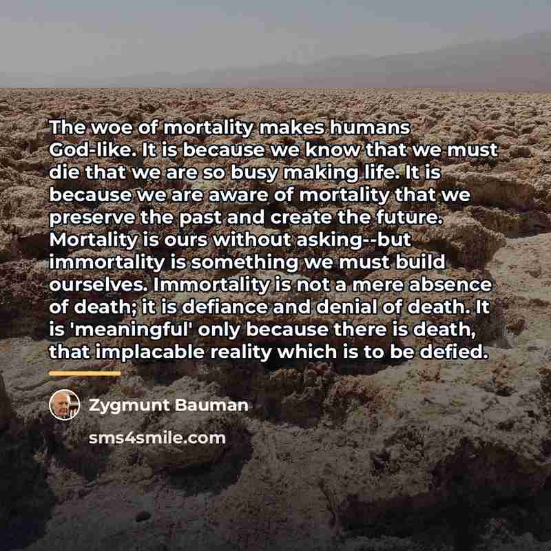 “The woe of mortality makes humans God-like. It is because…” quote by Zygmunt Bauman