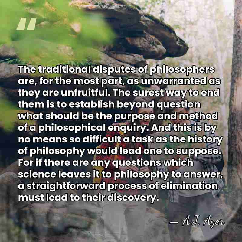 The traditional disputes of philosophers are, for the most part, as unwarranted&hellip; - A.J. Ayer