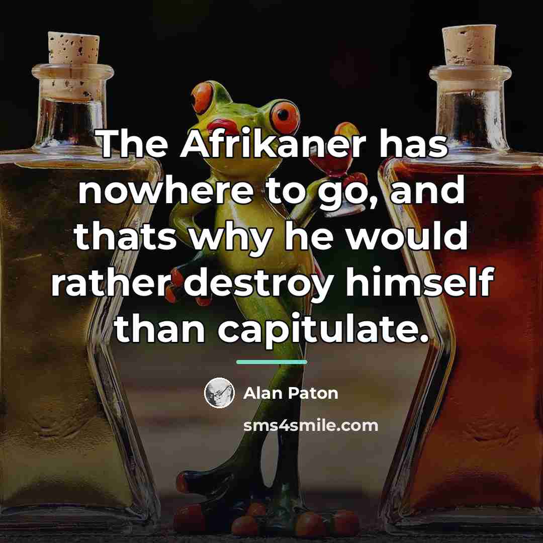 “The Afrikaner has nowhere to go, and thats why he…” quote by Alan Paton