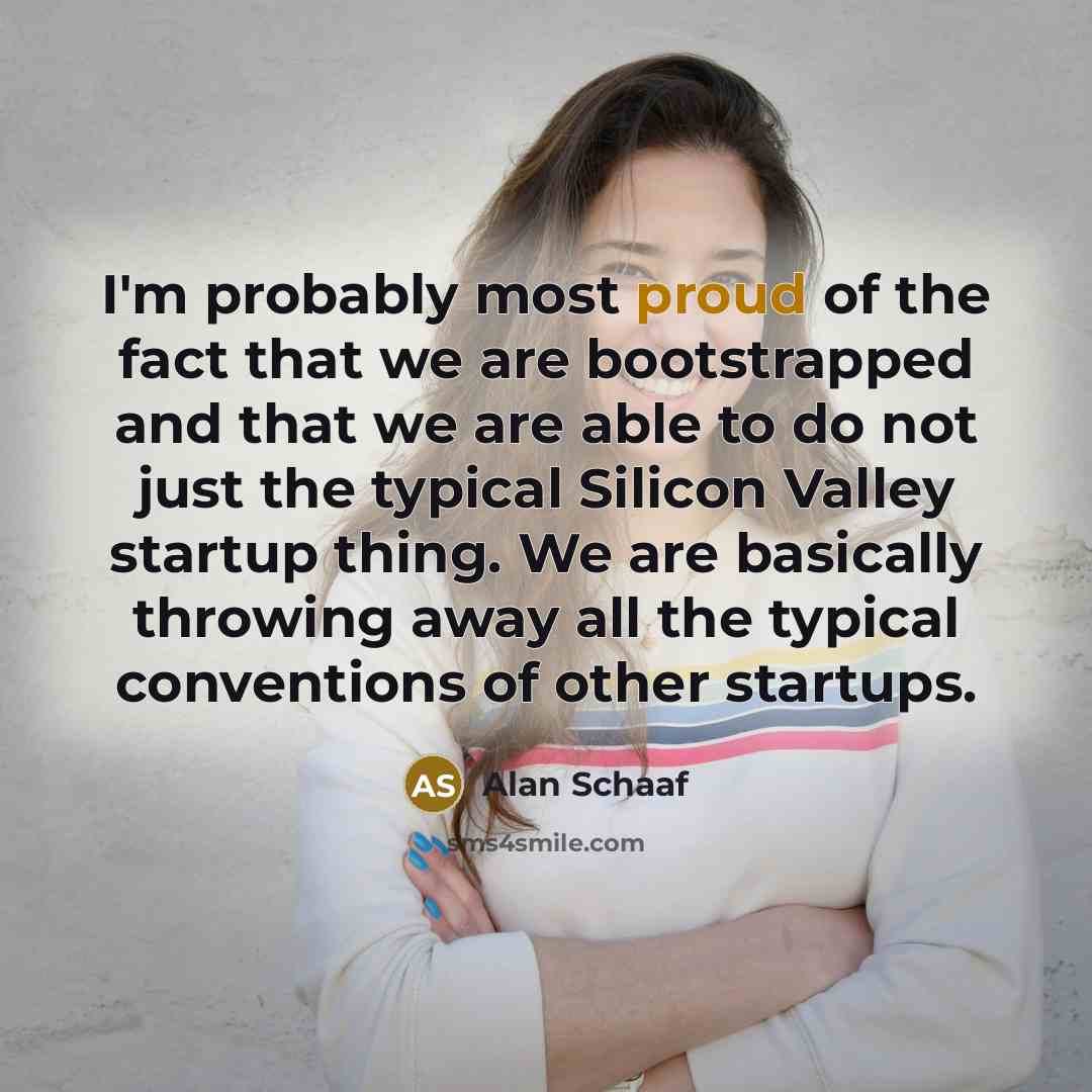 “I'm probably most proud of the fact that we are…” quote by Alan Schaaf