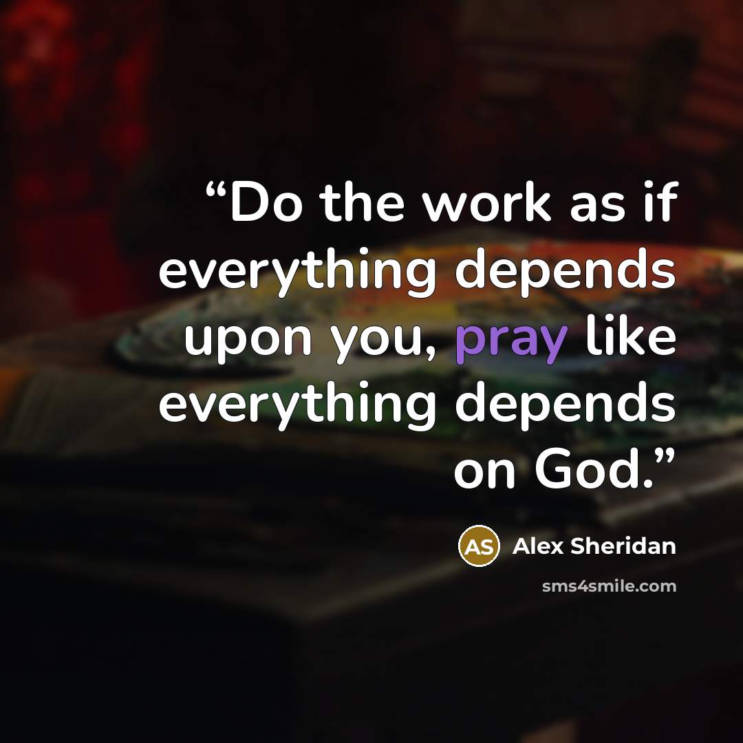 “Do the work as if everything depends upon you, pray like everything depends on God.” quote by Alex Sheridan