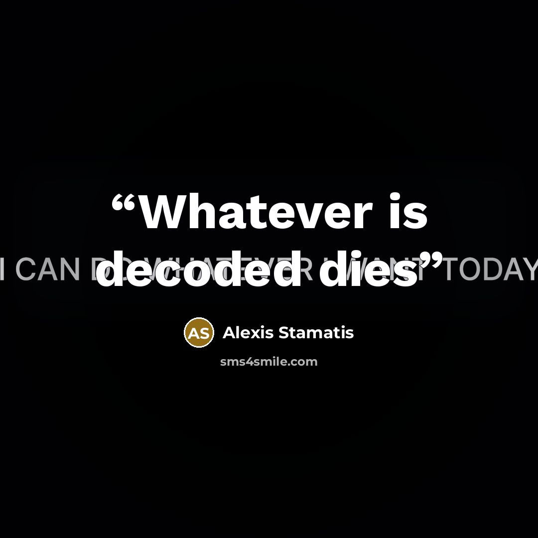 “Whatever is decoded dies” quote by Alexis Stamatis