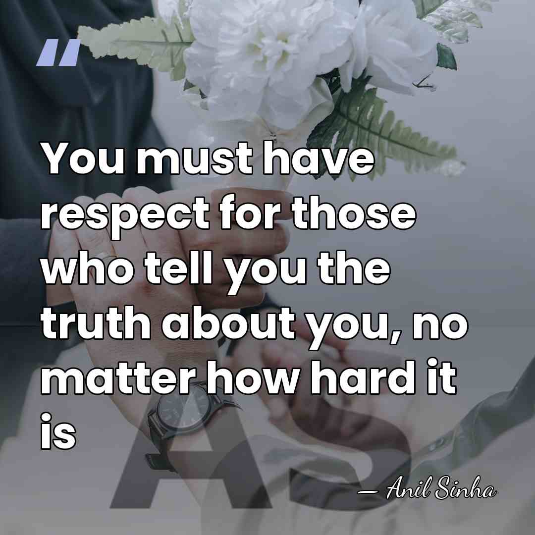 You must have respect for those who tell you the truth about&hellip; - Anil Sinha