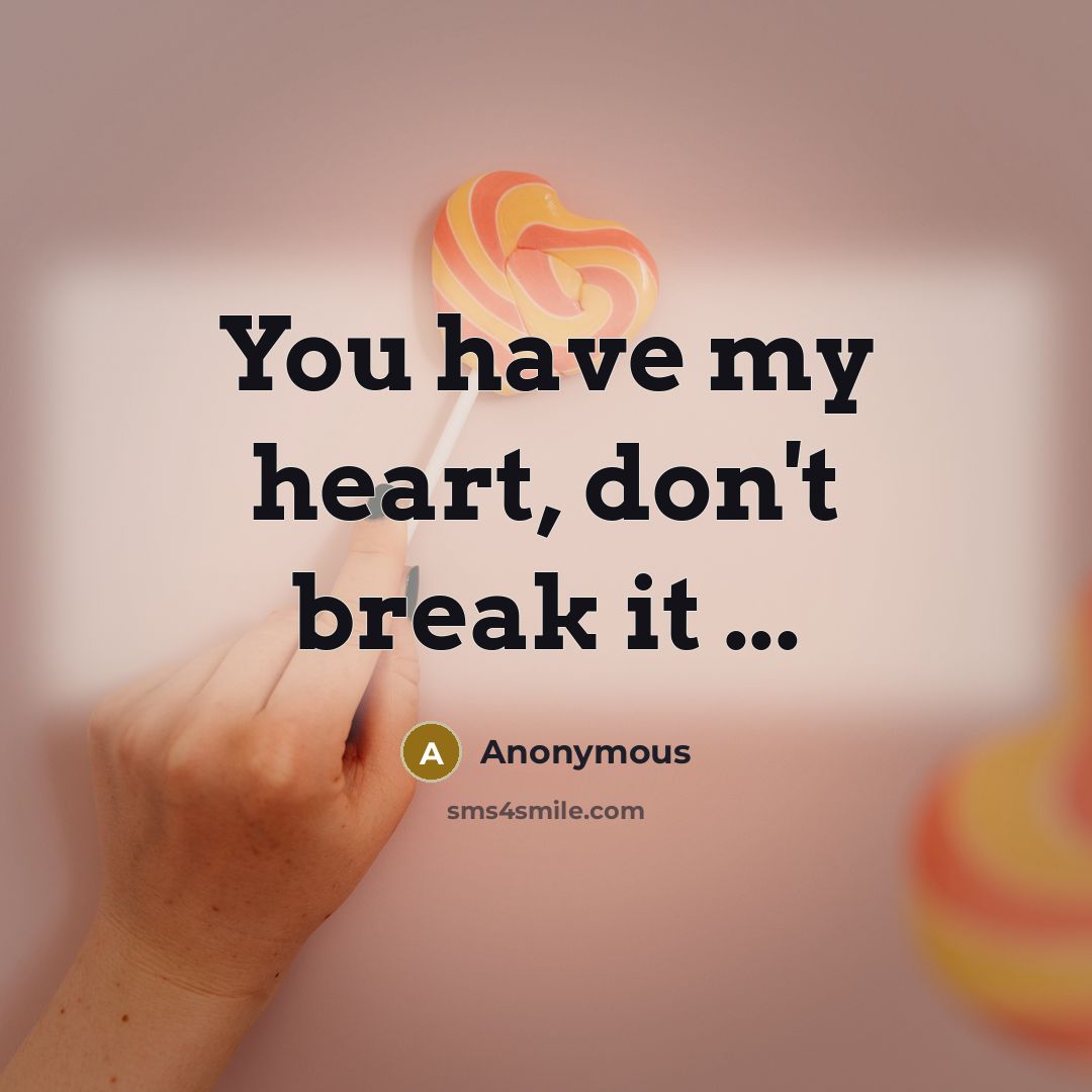 “You have my heart, don't break it ...” quote by Anonymous