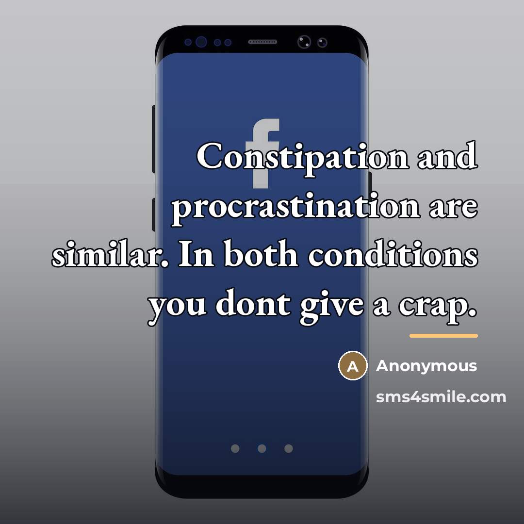 “Constipation and procrastination are similar. In both conditions you dont…” quote by Anonymous