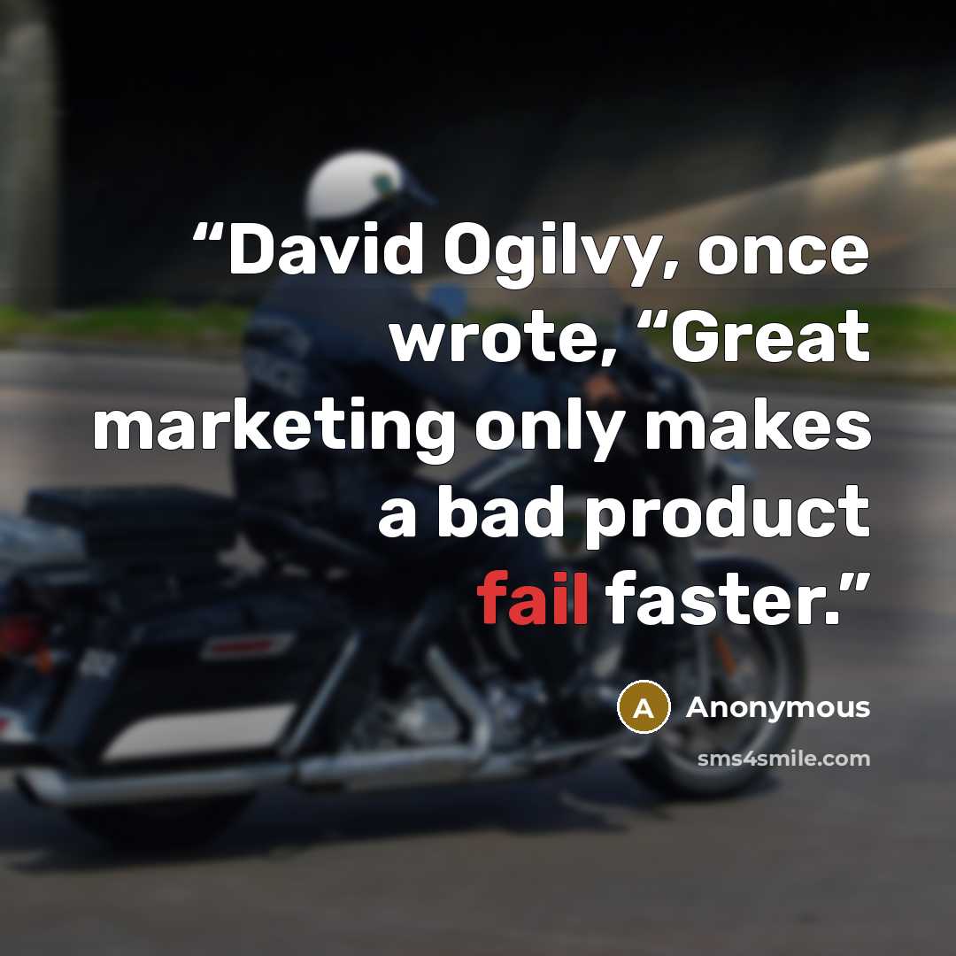 “David Ogilvy, once wrote, “Great marketing only makes a bad product fail faster.” quote by Anonymous