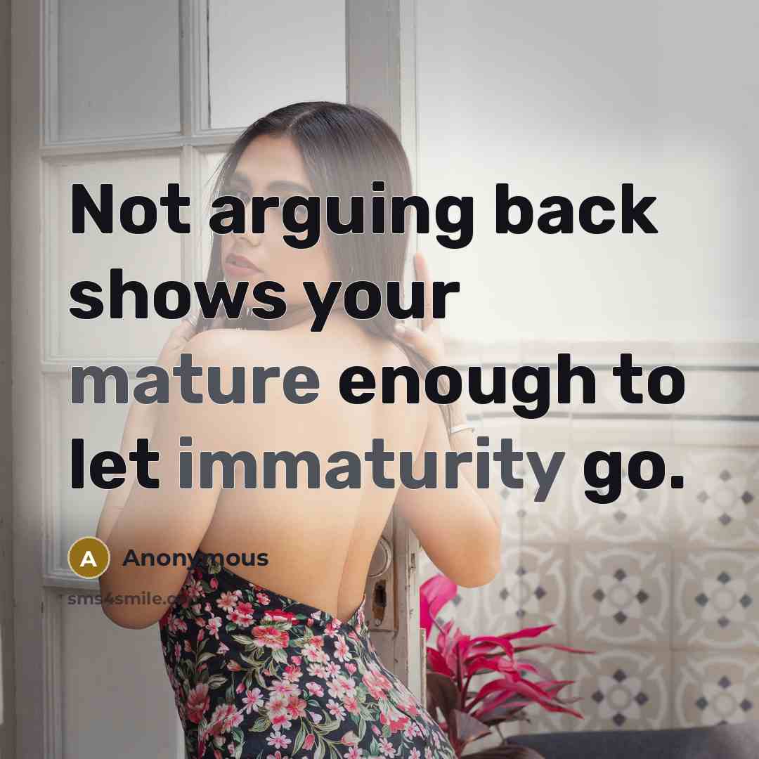 “Not arguing back shows your mature enough to let immaturity go.” quote by Anonymous