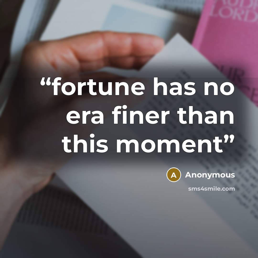 “fortune has no era finer than this moment” quote by Anonymous