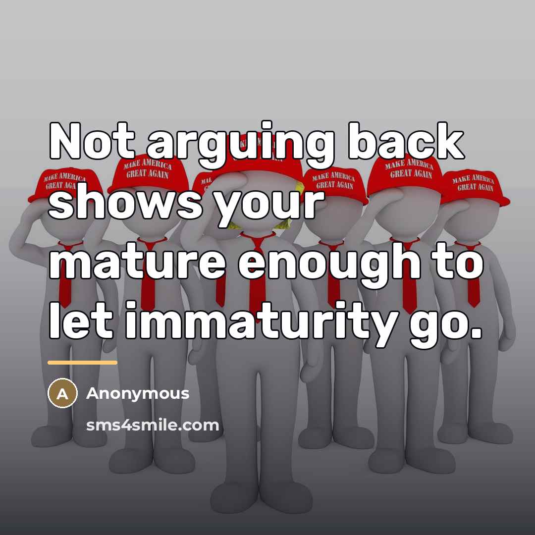 “Not arguing back shows your mature enough to let immaturity…” quote by Anonymous