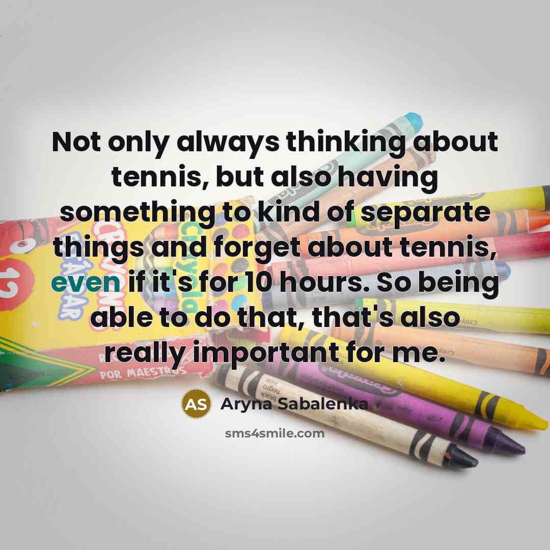 “Not only always thinking about tennis, but also having something…” quote by Aryna Sabalenka