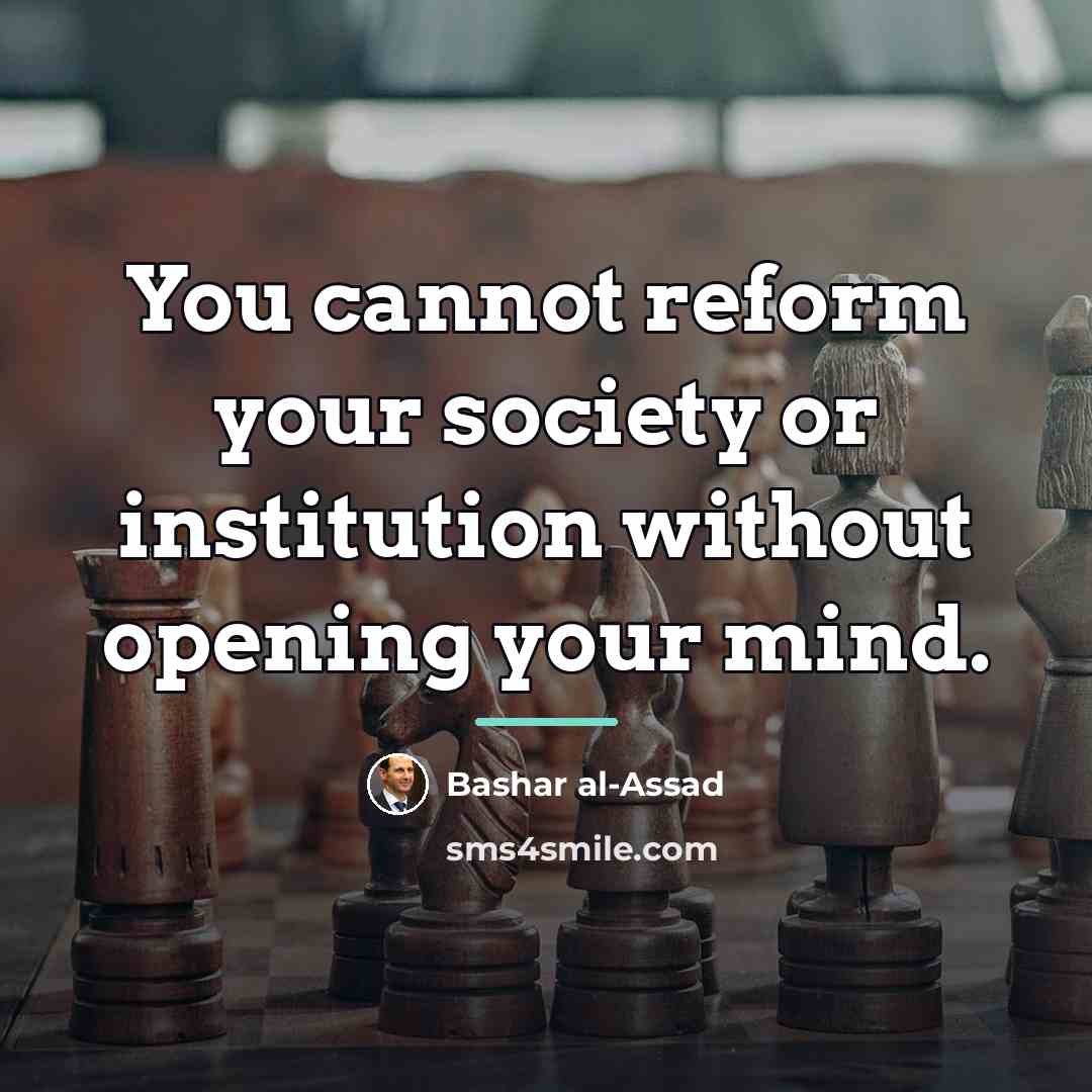 “You cannot reform your society or institution without opening your…” quote by Bashar al-Assad