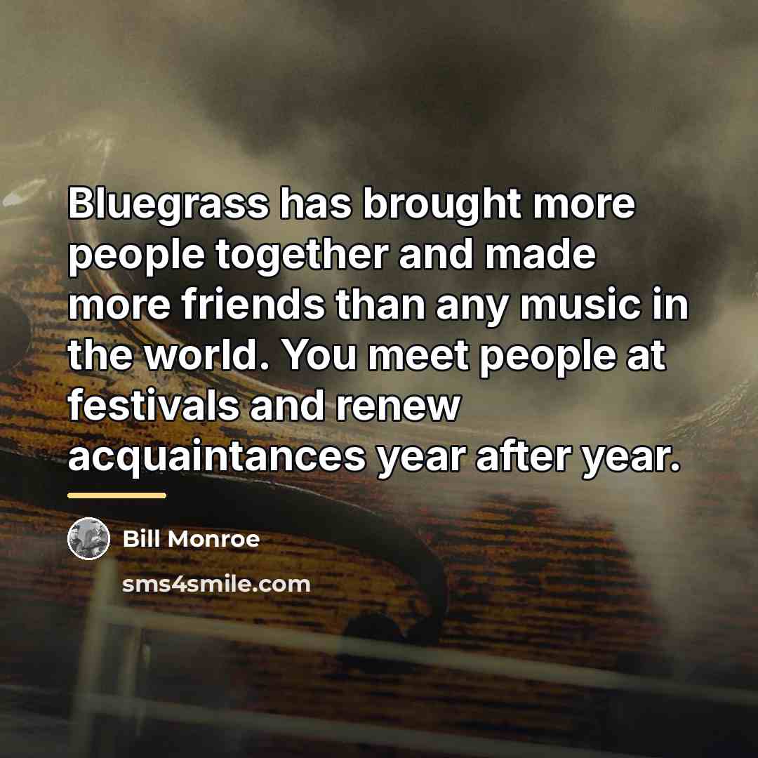 “Bluegrass has brought more people together and made more friends…” quote by Bill Monroe