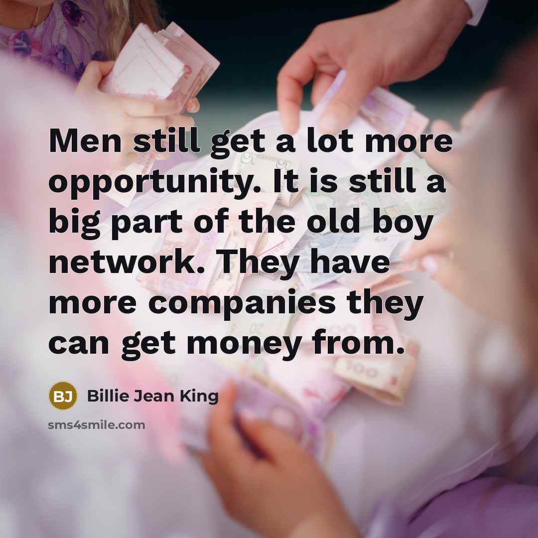 “Men still get a lot more opportunity. It is still…” quote by Billie Jean King