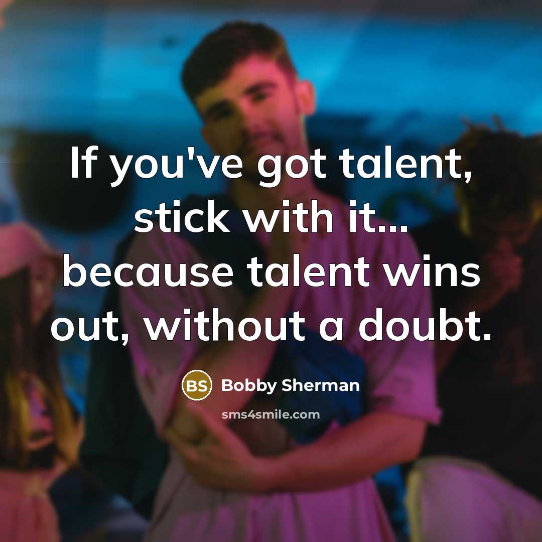 “If you've got talent, stick with it... because talent wins…” quote by Bobby Sherman