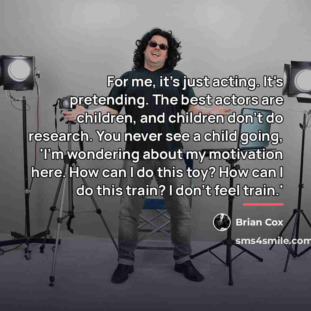 “For me, it's just acting. It's pretending. The best actors…” quote by Brian Cox