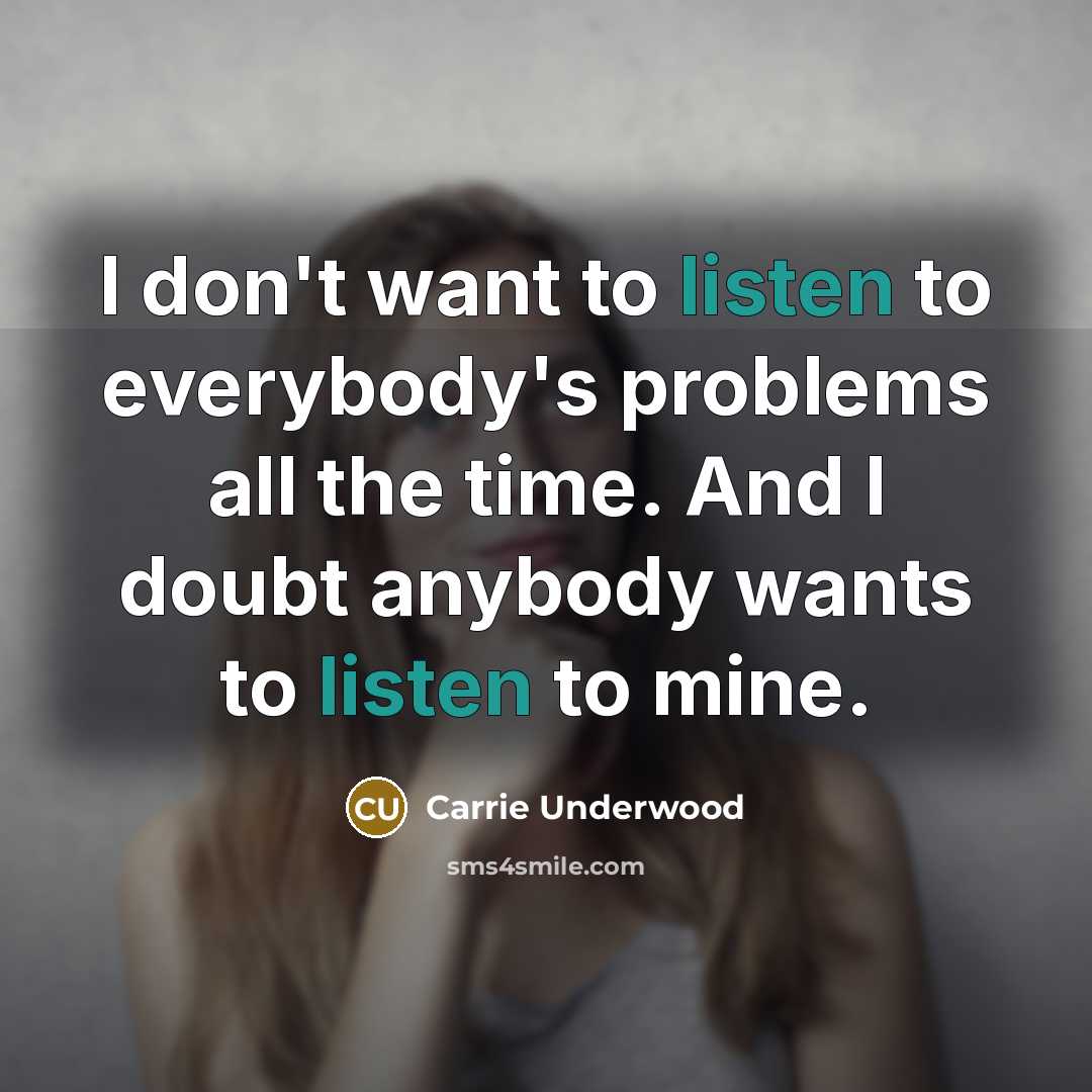 “I don't want to listen to everybody's problems all the…” quote by Carrie Underwood