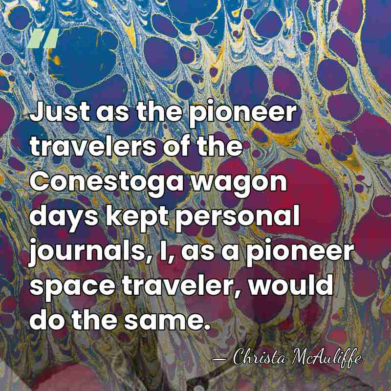 Just as the pioneer travelers of the Conestoga wagon days kept personal&hellip; - Christa McAuliffe