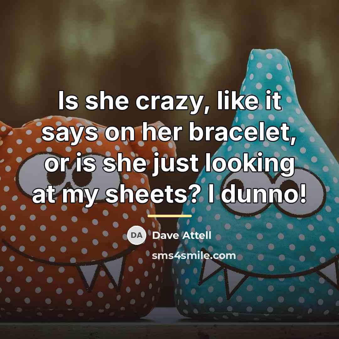 “Is she crazy, like it says on her bracelet, or…” quote by Dave Attell