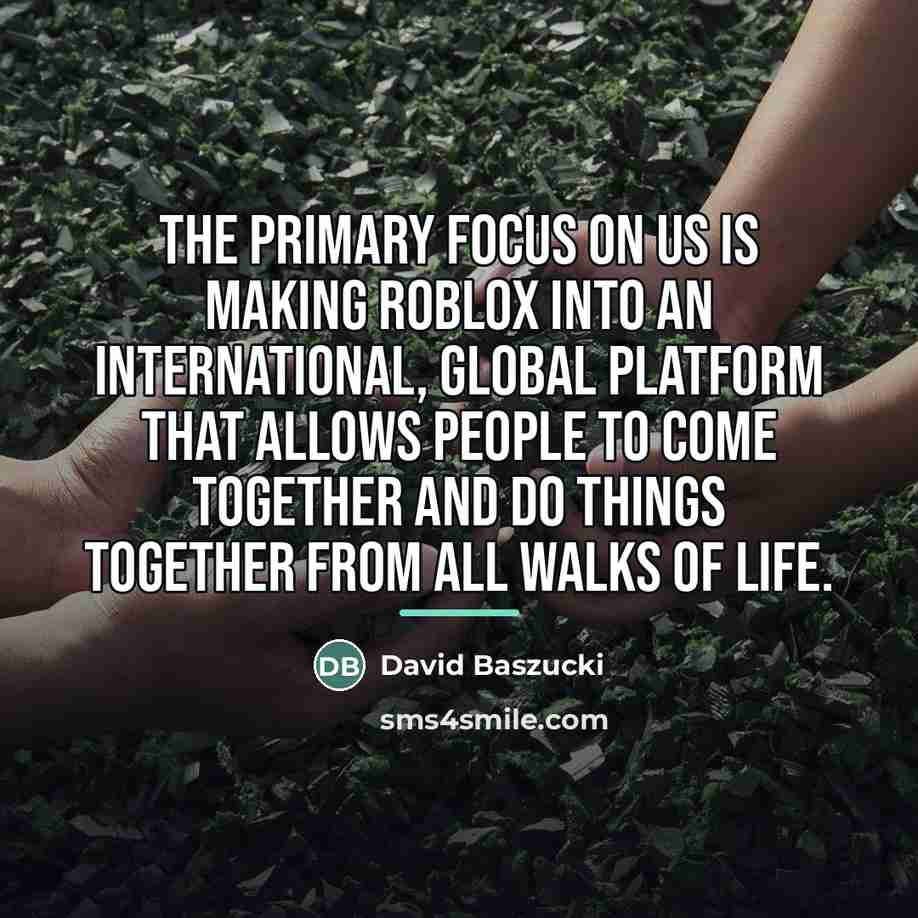 “The primary focus on us is making Roblox into an…” quote by David Baszucki