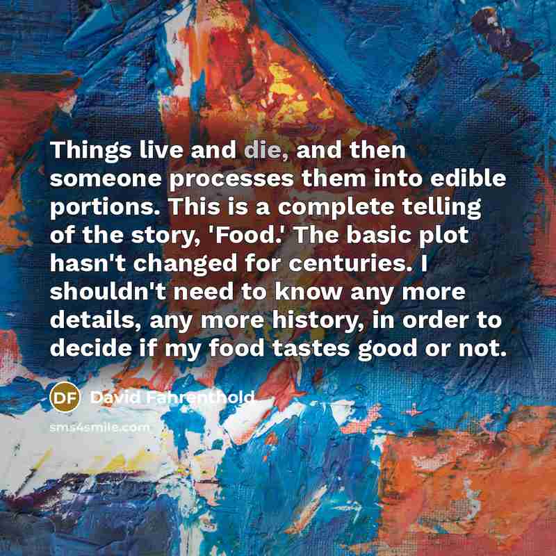 “Things live and die, and then someone processes them into…” quote by David Fahrenthold