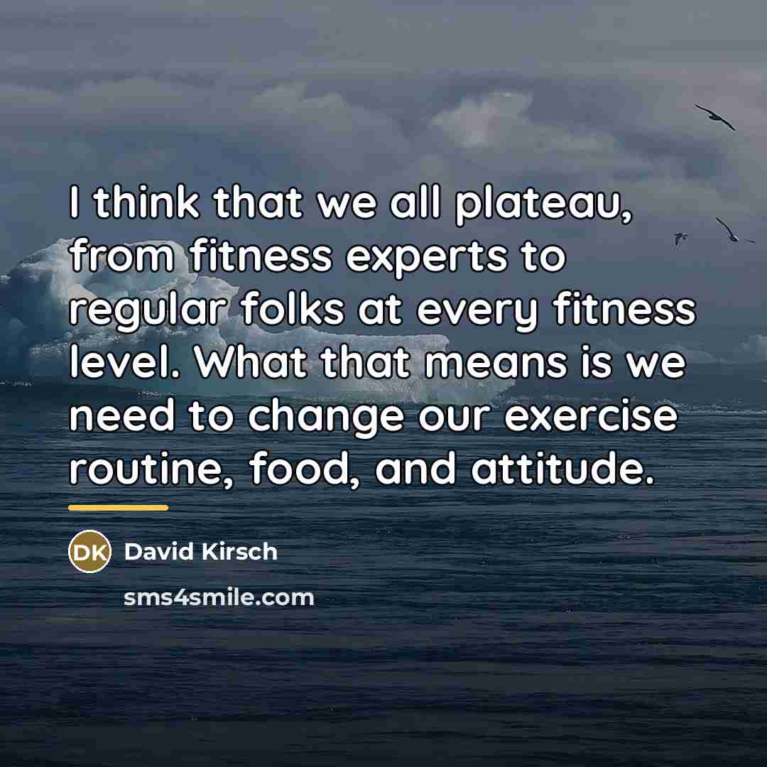 “I think that we all plateau, from fitness experts to…” quote by David Kirsch